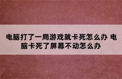 电脑打了一局游戏就卡死怎么办 电脑卡死了屏幕不动怎么办